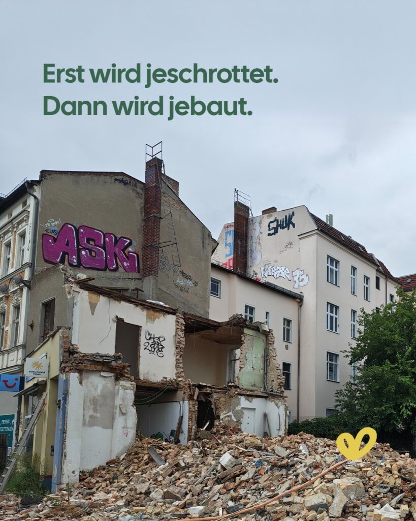 Update vom Kiezgen: Es kleppert ordentlich voran! 💥

Unsere Bagger laufen heiß und machen die letzten alten Mauern zu Trümmerhaufen. 🚜 Um Platz für wat Neues zu schaffen, müssen wir schließlich erst ma’ aufpolieren.

Grad’ sieht’s hier noch nach ’nem reinen Trümmerfeld aus, aber schon bald haben wir freie Bahn uff’m Baufeld. Freu dich schon drauf. 👍

Haste Fragen zum Kiezgen oder willst wissen, ob noch ’ne Bude frei is’? Frag einfach unser’n Jens, der weiß immer am besten Bescheid. Link in der Bio. 👆
